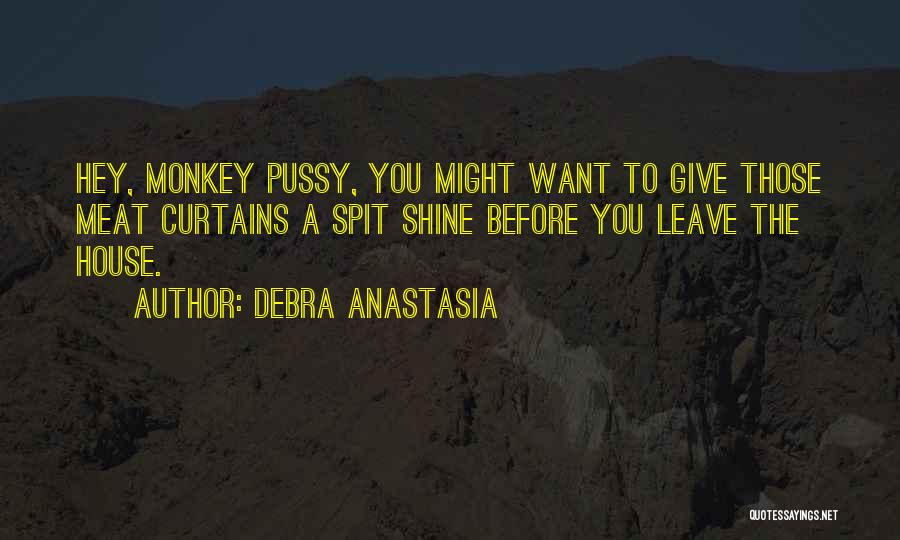 Debra Anastasia Quotes: Hey, Monkey Pussy, You Might Want To Give Those Meat Curtains A Spit Shine Before You Leave The House.