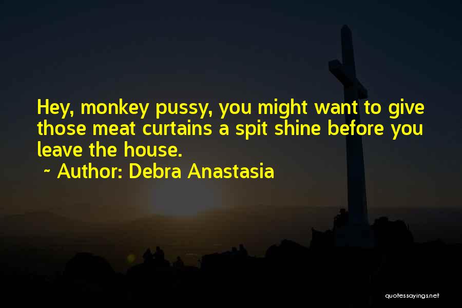 Debra Anastasia Quotes: Hey, Monkey Pussy, You Might Want To Give Those Meat Curtains A Spit Shine Before You Leave The House.