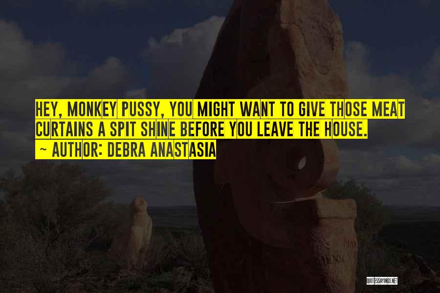 Debra Anastasia Quotes: Hey, Monkey Pussy, You Might Want To Give Those Meat Curtains A Spit Shine Before You Leave The House.