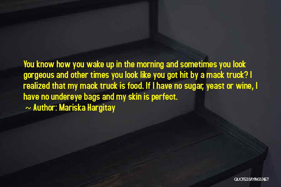 Mariska Hargitay Quotes: You Know How You Wake Up In The Morning And Sometimes You Look Gorgeous And Other Times You Look Like