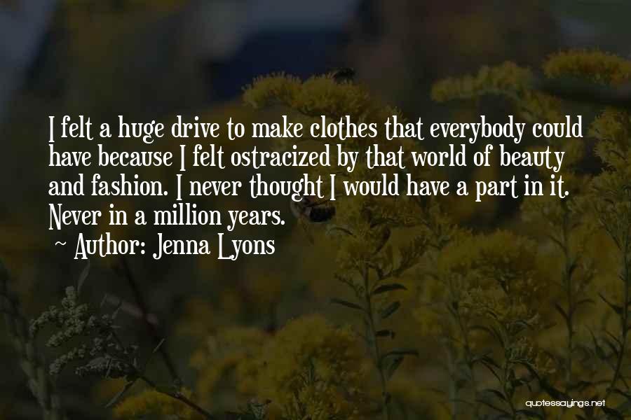 Jenna Lyons Quotes: I Felt A Huge Drive To Make Clothes That Everybody Could Have Because I Felt Ostracized By That World Of