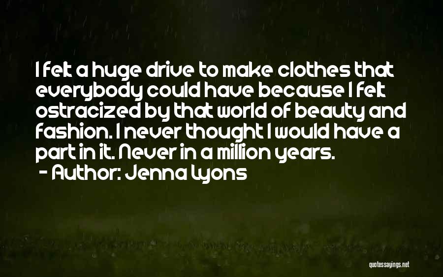 Jenna Lyons Quotes: I Felt A Huge Drive To Make Clothes That Everybody Could Have Because I Felt Ostracized By That World Of