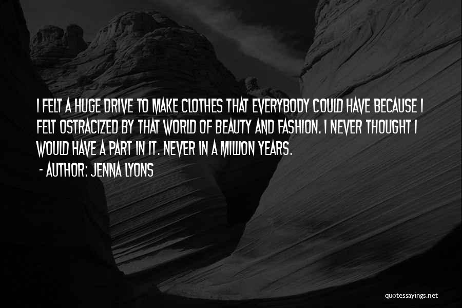 Jenna Lyons Quotes: I Felt A Huge Drive To Make Clothes That Everybody Could Have Because I Felt Ostracized By That World Of