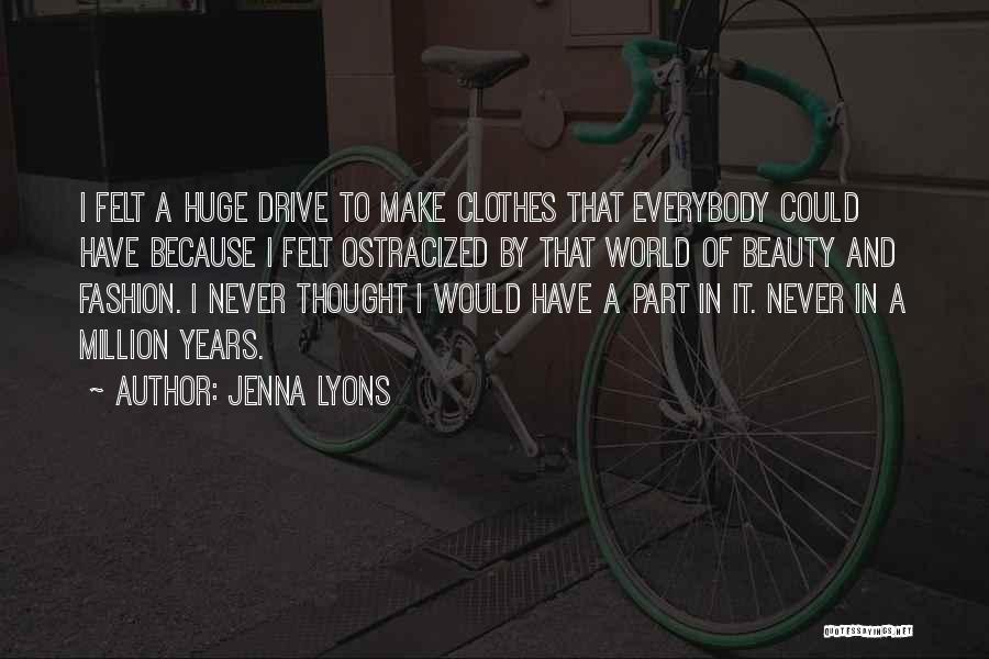 Jenna Lyons Quotes: I Felt A Huge Drive To Make Clothes That Everybody Could Have Because I Felt Ostracized By That World Of