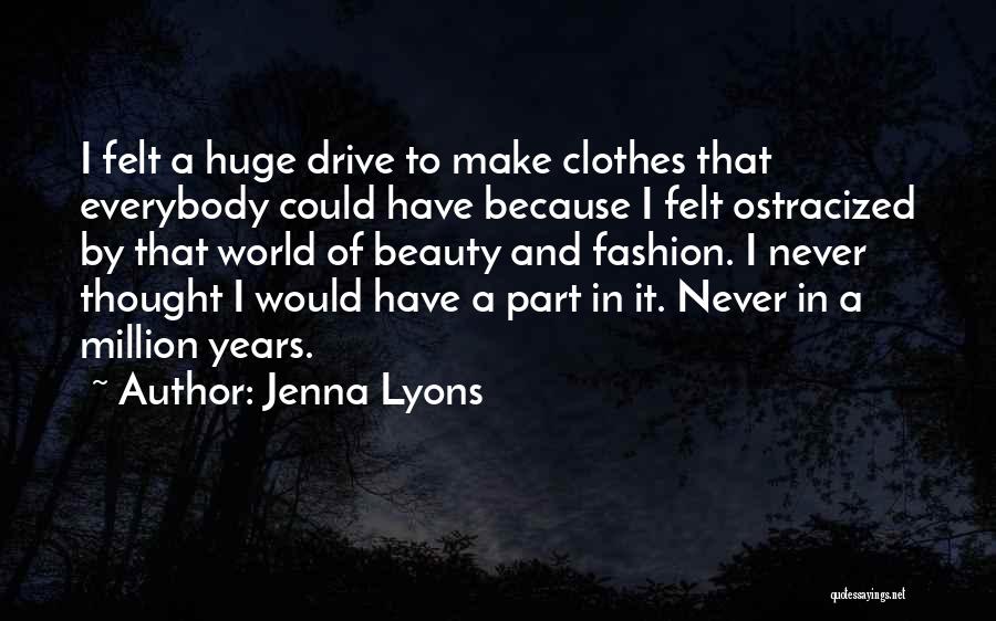 Jenna Lyons Quotes: I Felt A Huge Drive To Make Clothes That Everybody Could Have Because I Felt Ostracized By That World Of