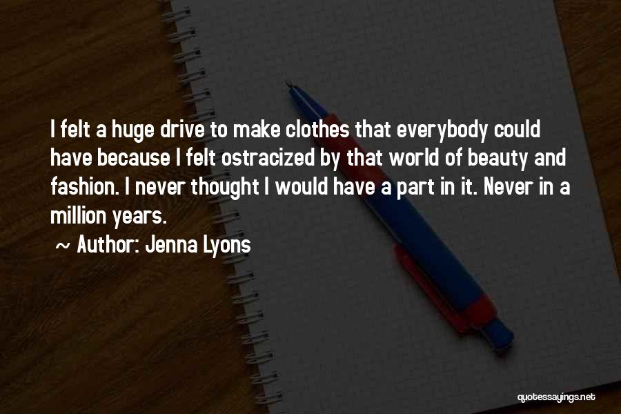 Jenna Lyons Quotes: I Felt A Huge Drive To Make Clothes That Everybody Could Have Because I Felt Ostracized By That World Of