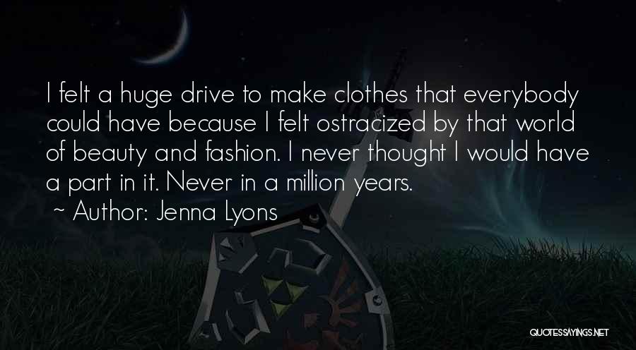 Jenna Lyons Quotes: I Felt A Huge Drive To Make Clothes That Everybody Could Have Because I Felt Ostracized By That World Of