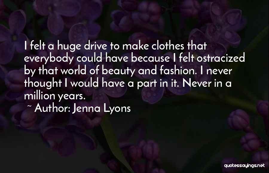 Jenna Lyons Quotes: I Felt A Huge Drive To Make Clothes That Everybody Could Have Because I Felt Ostracized By That World Of