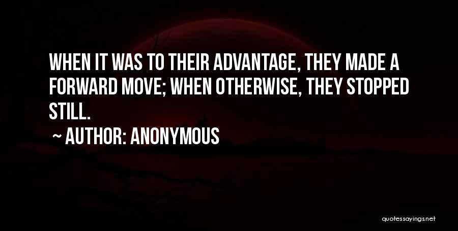 Anonymous Quotes: When It Was To Their Advantage, They Made A Forward Move; When Otherwise, They Stopped Still.
