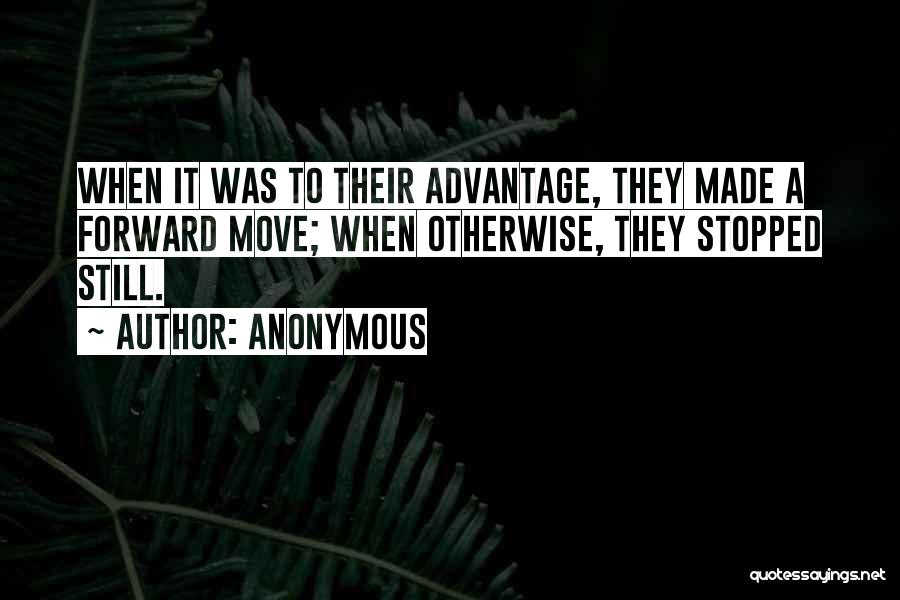 Anonymous Quotes: When It Was To Their Advantage, They Made A Forward Move; When Otherwise, They Stopped Still.