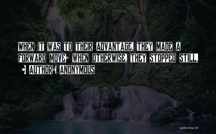 Anonymous Quotes: When It Was To Their Advantage, They Made A Forward Move; When Otherwise, They Stopped Still.