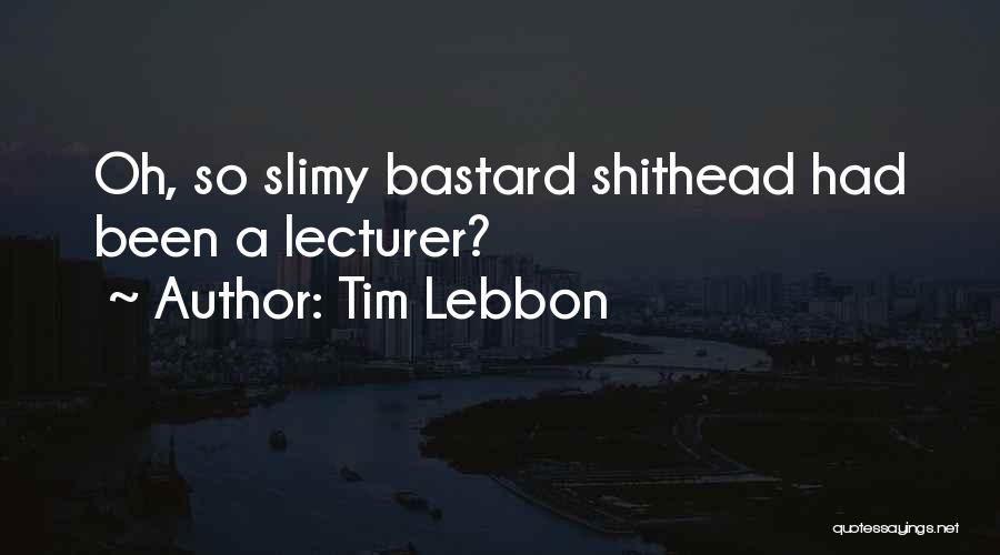 Tim Lebbon Quotes: Oh, So Slimy Bastard Shithead Had Been A Lecturer?