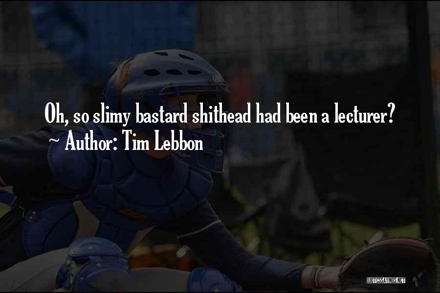 Tim Lebbon Quotes: Oh, So Slimy Bastard Shithead Had Been A Lecturer?