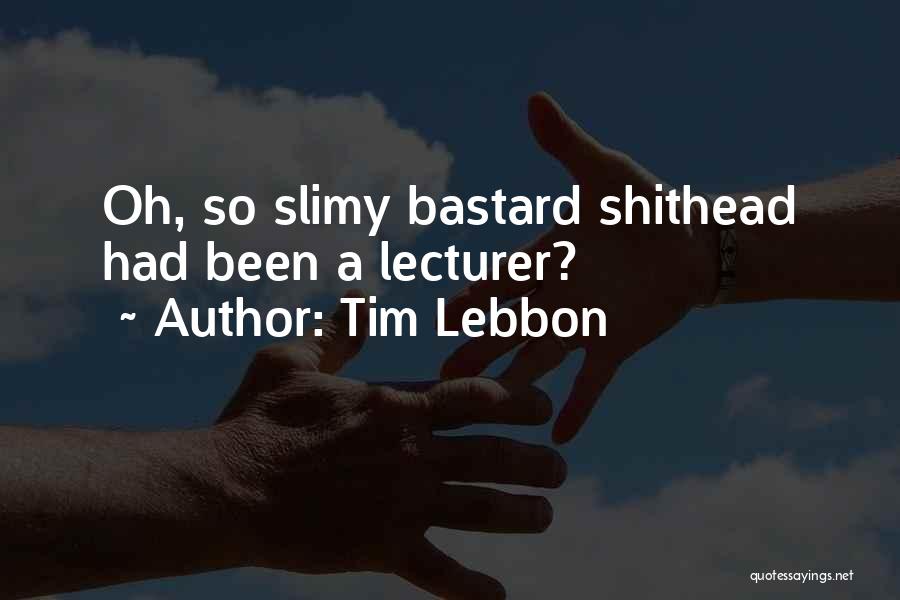 Tim Lebbon Quotes: Oh, So Slimy Bastard Shithead Had Been A Lecturer?