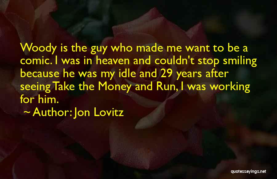 Jon Lovitz Quotes: Woody Is The Guy Who Made Me Want To Be A Comic. I Was In Heaven And Couldn't Stop Smiling