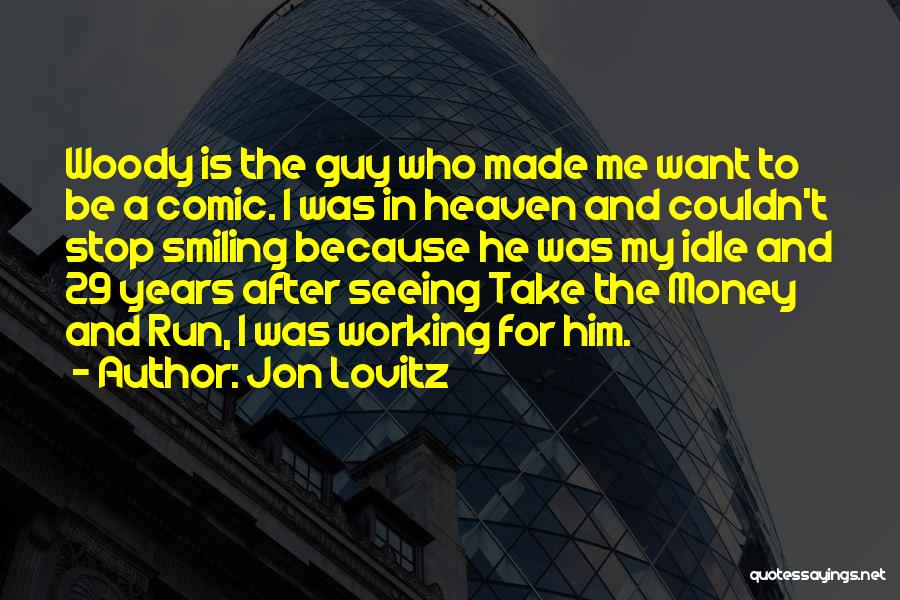 Jon Lovitz Quotes: Woody Is The Guy Who Made Me Want To Be A Comic. I Was In Heaven And Couldn't Stop Smiling