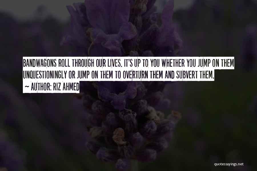 Riz Ahmed Quotes: Bandwagons Roll Through Our Lives. It's Up To You Whether You Jump On Them Unquestioningly Or Jump On Them To