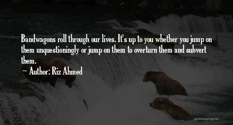 Riz Ahmed Quotes: Bandwagons Roll Through Our Lives. It's Up To You Whether You Jump On Them Unquestioningly Or Jump On Them To