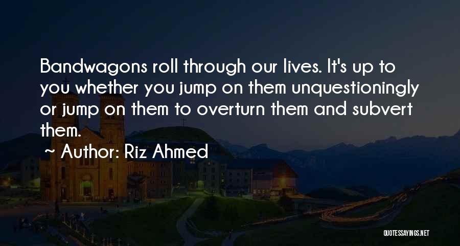 Riz Ahmed Quotes: Bandwagons Roll Through Our Lives. It's Up To You Whether You Jump On Them Unquestioningly Or Jump On Them To