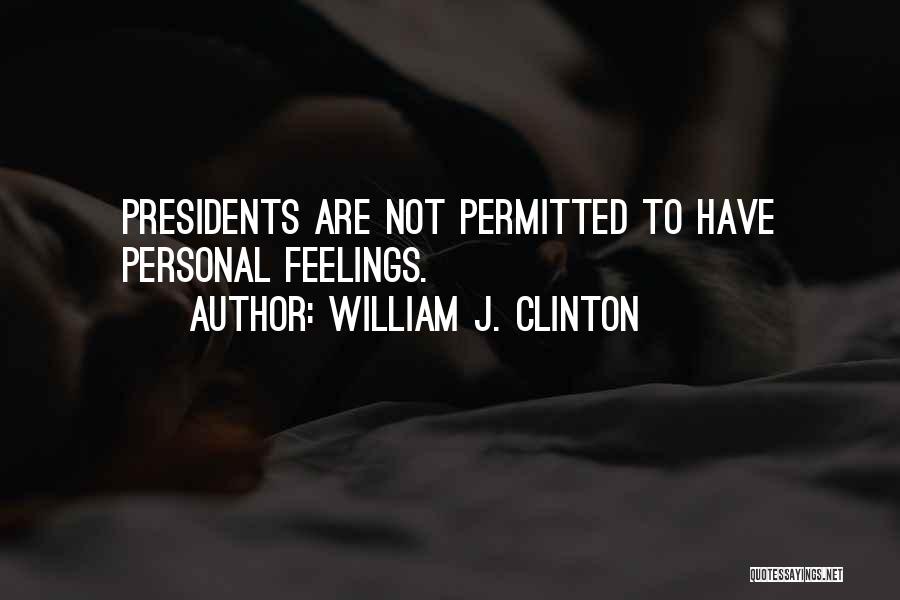 William J. Clinton Quotes: Presidents Are Not Permitted To Have Personal Feelings.