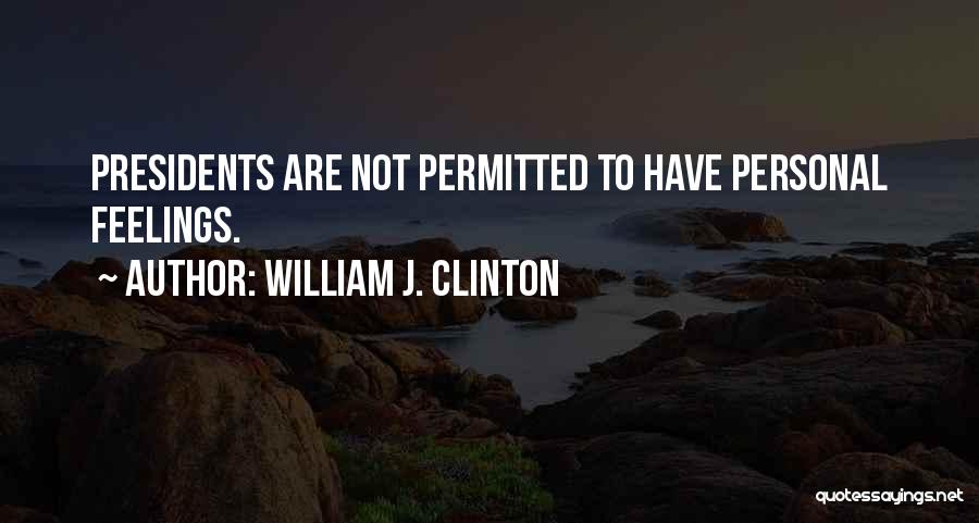 William J. Clinton Quotes: Presidents Are Not Permitted To Have Personal Feelings.