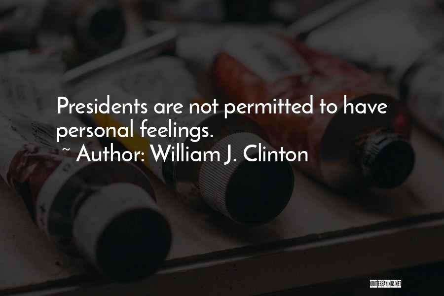 William J. Clinton Quotes: Presidents Are Not Permitted To Have Personal Feelings.