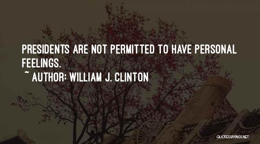 William J. Clinton Quotes: Presidents Are Not Permitted To Have Personal Feelings.