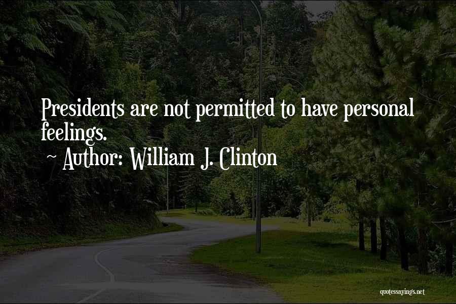 William J. Clinton Quotes: Presidents Are Not Permitted To Have Personal Feelings.