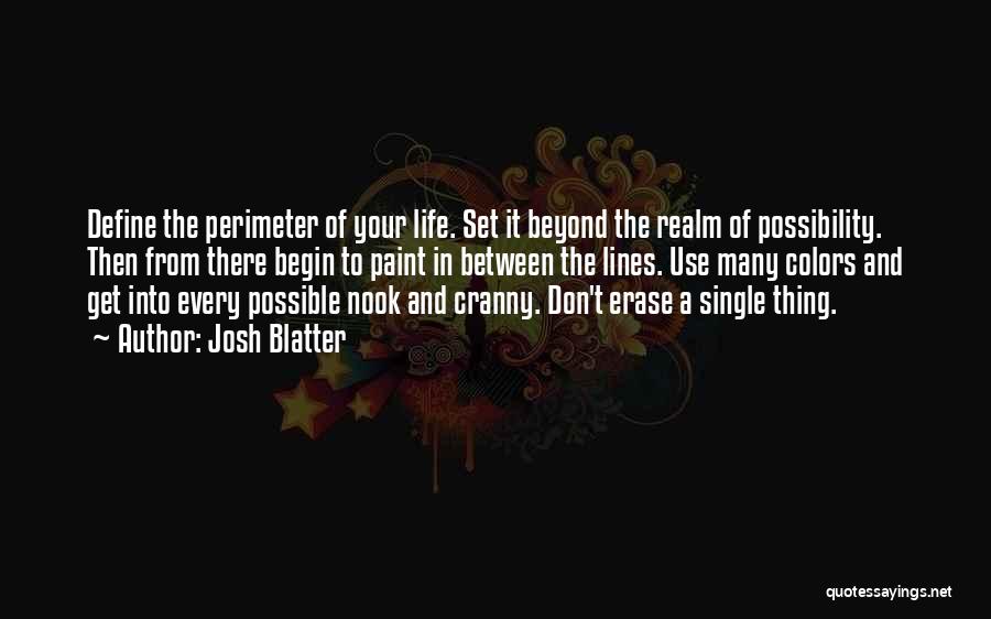 Josh Blatter Quotes: Define The Perimeter Of Your Life. Set It Beyond The Realm Of Possibility. Then From There Begin To Paint In