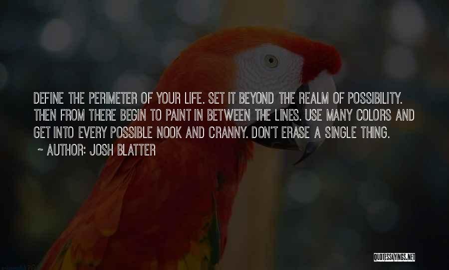 Josh Blatter Quotes: Define The Perimeter Of Your Life. Set It Beyond The Realm Of Possibility. Then From There Begin To Paint In