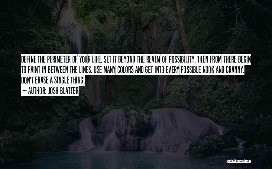 Josh Blatter Quotes: Define The Perimeter Of Your Life. Set It Beyond The Realm Of Possibility. Then From There Begin To Paint In