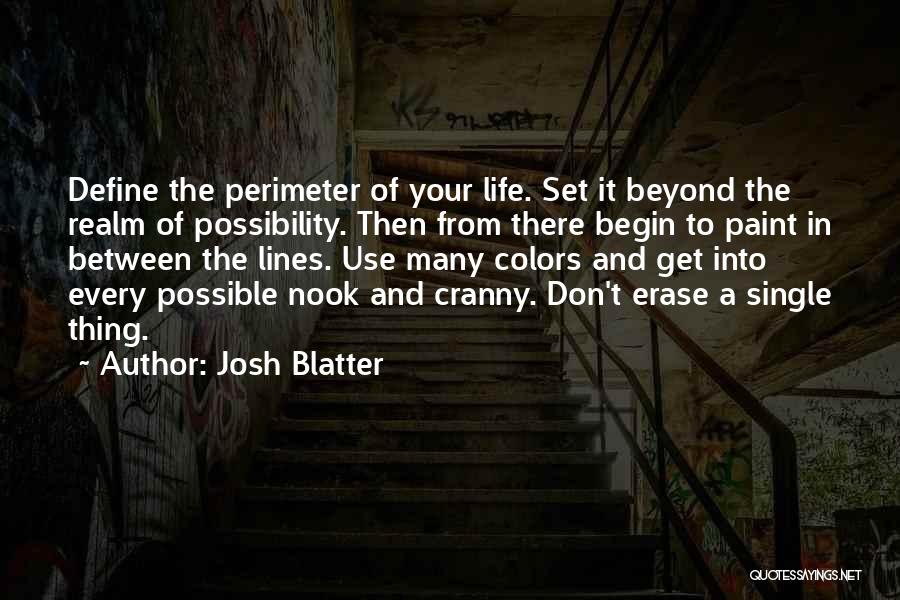 Josh Blatter Quotes: Define The Perimeter Of Your Life. Set It Beyond The Realm Of Possibility. Then From There Begin To Paint In