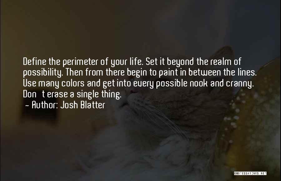 Josh Blatter Quotes: Define The Perimeter Of Your Life. Set It Beyond The Realm Of Possibility. Then From There Begin To Paint In