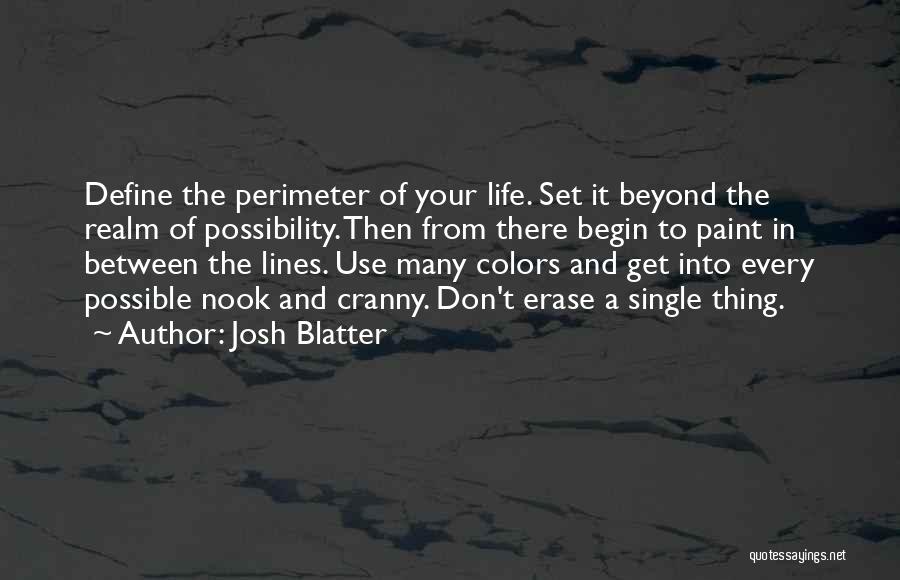 Josh Blatter Quotes: Define The Perimeter Of Your Life. Set It Beyond The Realm Of Possibility. Then From There Begin To Paint In