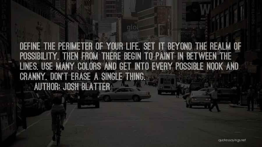 Josh Blatter Quotes: Define The Perimeter Of Your Life. Set It Beyond The Realm Of Possibility. Then From There Begin To Paint In