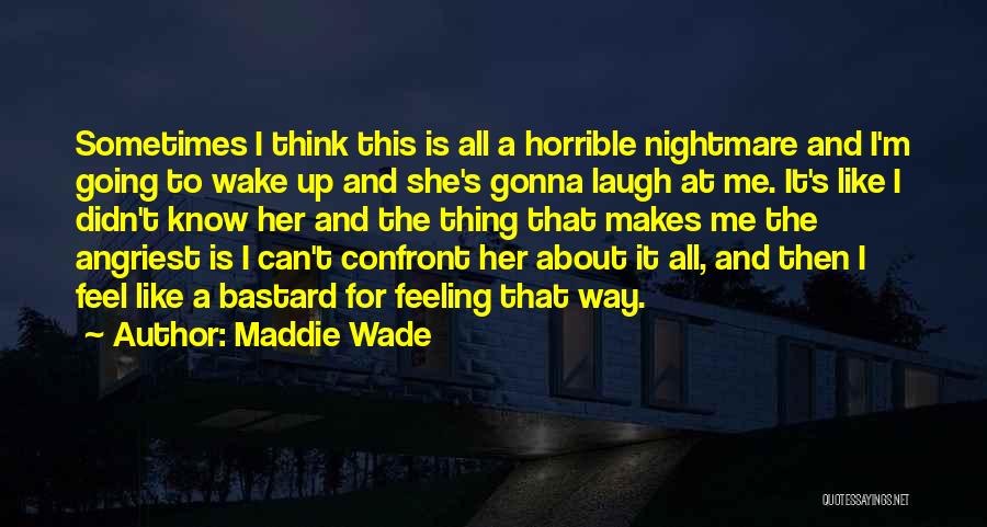 Maddie Wade Quotes: Sometimes I Think This Is All A Horrible Nightmare And I'm Going To Wake Up And She's Gonna Laugh At