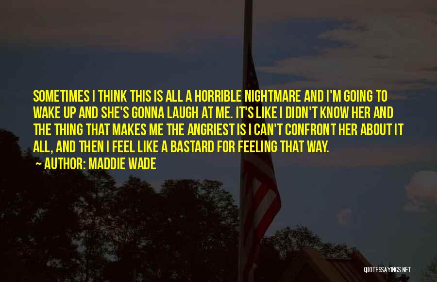 Maddie Wade Quotes: Sometimes I Think This Is All A Horrible Nightmare And I'm Going To Wake Up And She's Gonna Laugh At