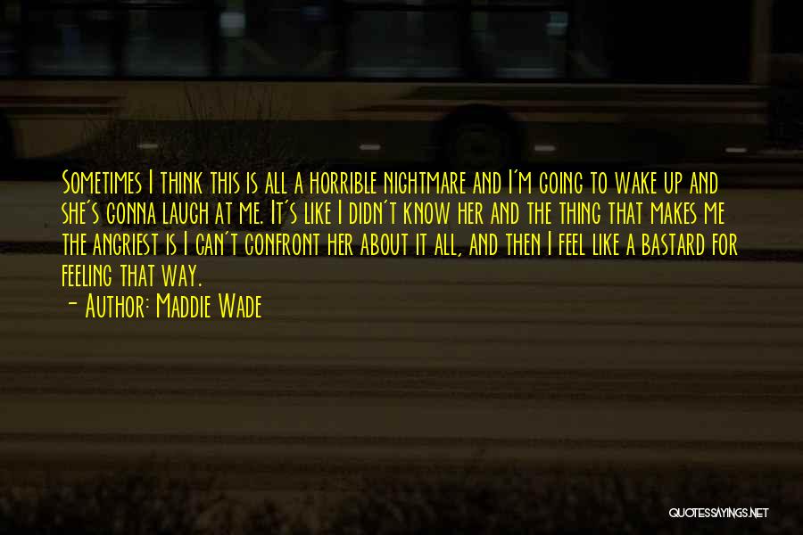 Maddie Wade Quotes: Sometimes I Think This Is All A Horrible Nightmare And I'm Going To Wake Up And She's Gonna Laugh At