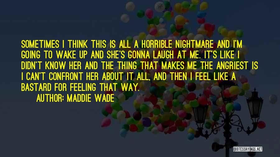 Maddie Wade Quotes: Sometimes I Think This Is All A Horrible Nightmare And I'm Going To Wake Up And She's Gonna Laugh At