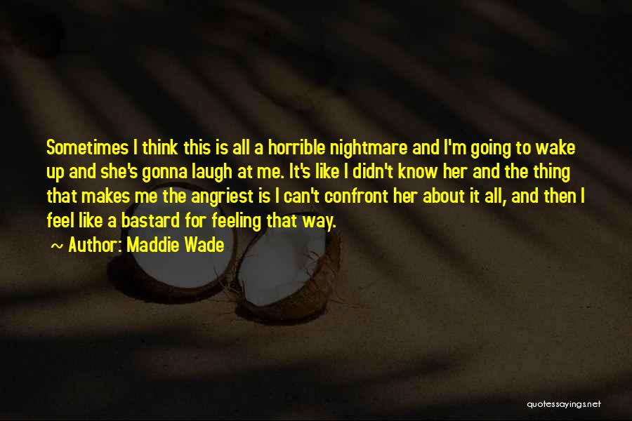 Maddie Wade Quotes: Sometimes I Think This Is All A Horrible Nightmare And I'm Going To Wake Up And She's Gonna Laugh At