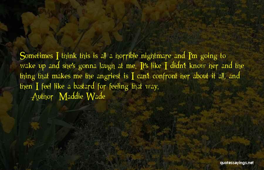 Maddie Wade Quotes: Sometimes I Think This Is All A Horrible Nightmare And I'm Going To Wake Up And She's Gonna Laugh At