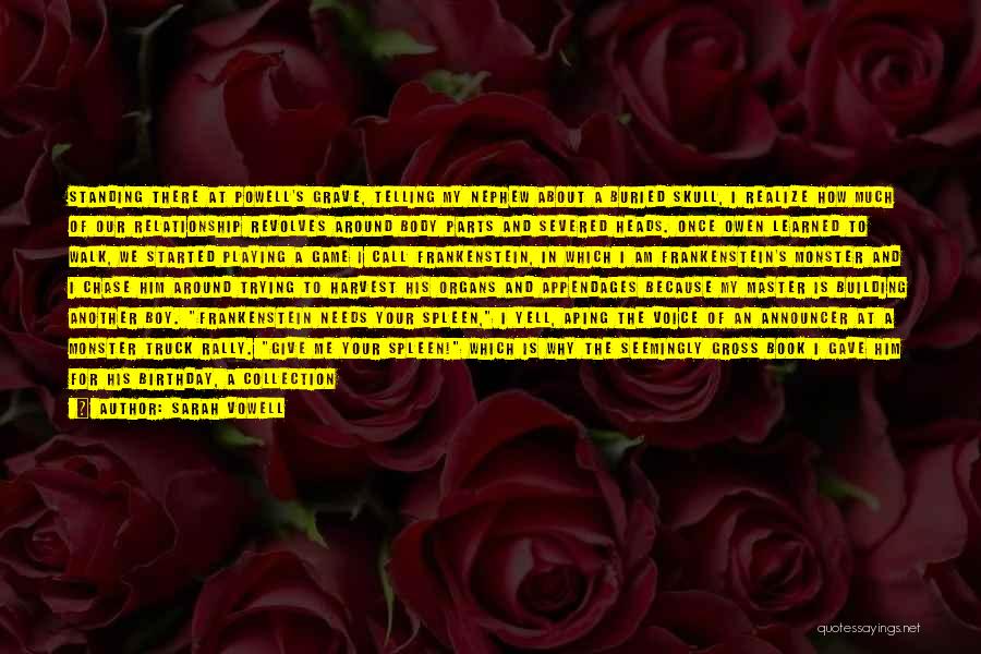Sarah Vowell Quotes: Standing There At Powell's Grave, Telling My Nephew About A Buried Skull, I Realize How Much Of Our Relationship Revolves