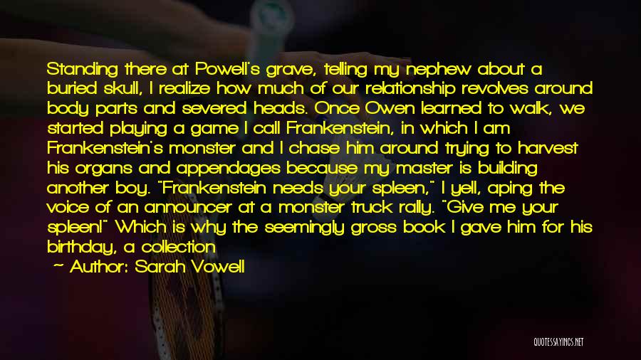 Sarah Vowell Quotes: Standing There At Powell's Grave, Telling My Nephew About A Buried Skull, I Realize How Much Of Our Relationship Revolves