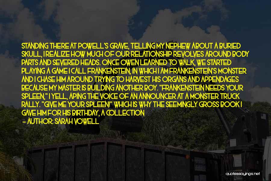 Sarah Vowell Quotes: Standing There At Powell's Grave, Telling My Nephew About A Buried Skull, I Realize How Much Of Our Relationship Revolves