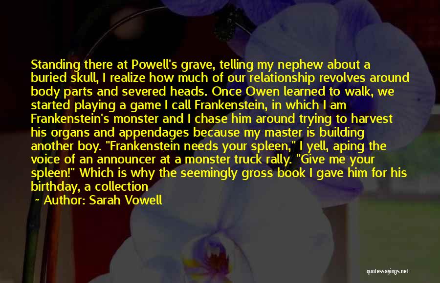 Sarah Vowell Quotes: Standing There At Powell's Grave, Telling My Nephew About A Buried Skull, I Realize How Much Of Our Relationship Revolves