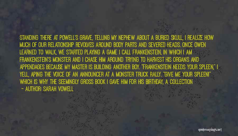 Sarah Vowell Quotes: Standing There At Powell's Grave, Telling My Nephew About A Buried Skull, I Realize How Much Of Our Relationship Revolves