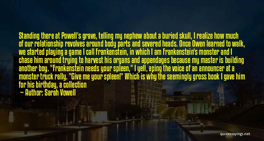 Sarah Vowell Quotes: Standing There At Powell's Grave, Telling My Nephew About A Buried Skull, I Realize How Much Of Our Relationship Revolves