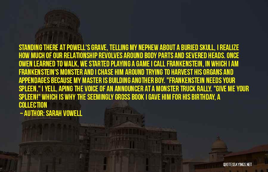 Sarah Vowell Quotes: Standing There At Powell's Grave, Telling My Nephew About A Buried Skull, I Realize How Much Of Our Relationship Revolves