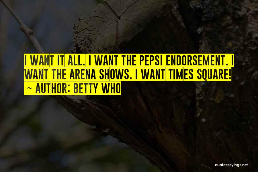 Betty Who Quotes: I Want It All. I Want The Pepsi Endorsement. I Want The Arena Shows. I Want Times Square!