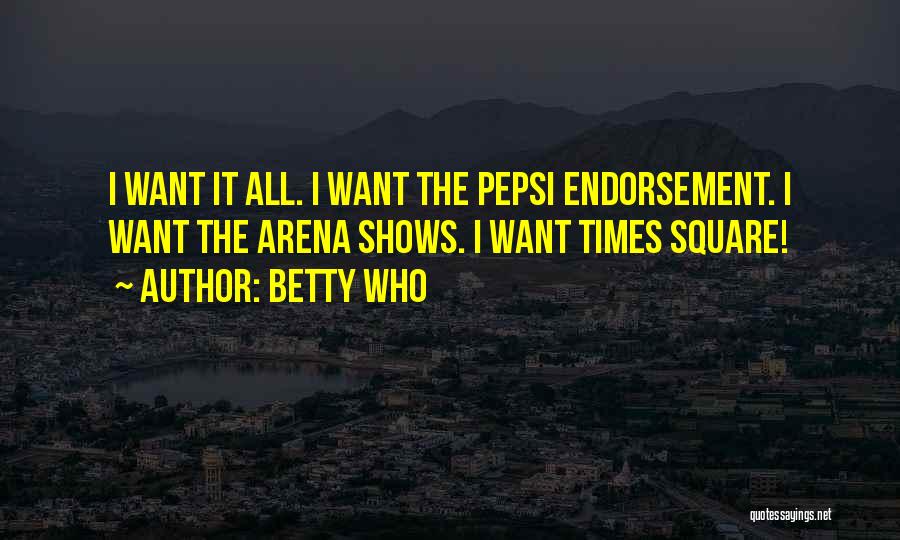 Betty Who Quotes: I Want It All. I Want The Pepsi Endorsement. I Want The Arena Shows. I Want Times Square!